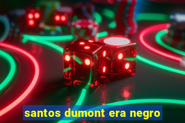 santos dumont era negro